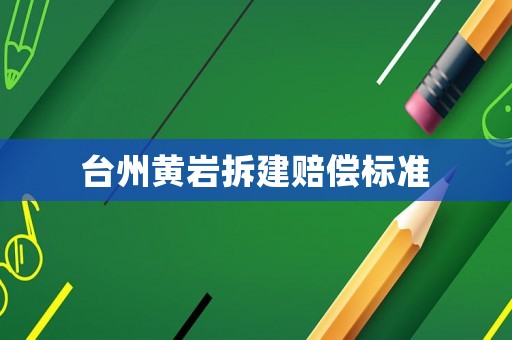 臺(tái)州黃巖拆建賠償標(biāo)準(zhǔn)