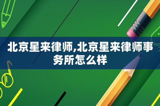 北京星來律師,北京星來律師事務所怎么樣