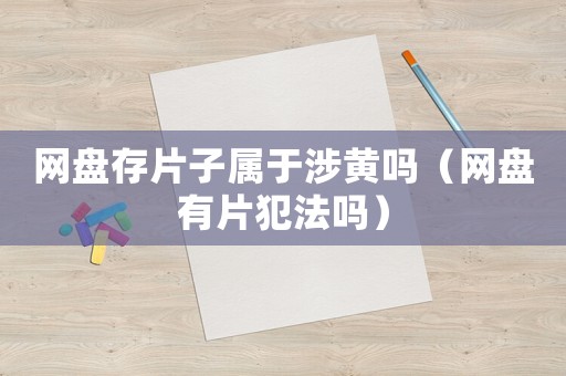 網盤存片子屬于涉黃嗎（網盤有片犯法嗎）