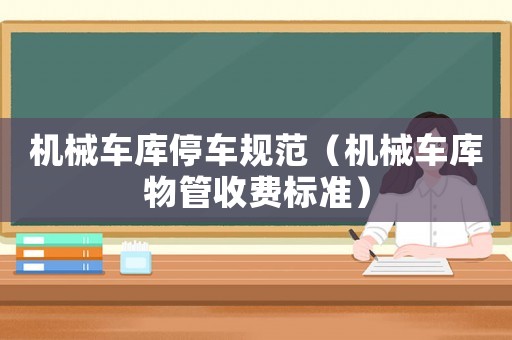 機(jī)械車(chē)庫(kù)停車(chē)規(guī)范（機(jī)械車(chē)庫(kù)物管收費(fèi)標(biāo)準(zhǔn)）