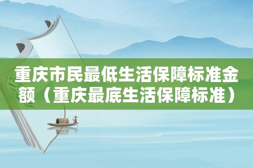 重慶市民最低生活保障標(biāo)準(zhǔn)金額（重慶最底生活保障標(biāo)準(zhǔn)）