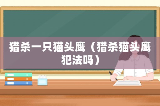 獵殺一只貓頭鷹（獵殺貓頭鷹犯法嗎）