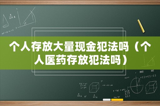個人存放大量現金犯法嗎（個人醫藥存放犯法嗎）
