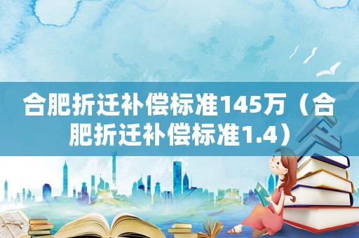 合肥折遷補償標準145萬（合肥折遷補償標準1.4）