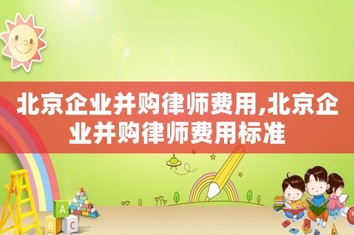 北京企業(yè)并購律師費(fèi)用,北京企業(yè)并購律師費(fèi)用標(biāo)準(zhǔn)
