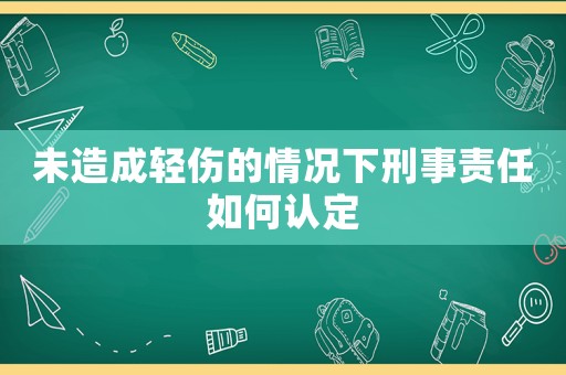未造成輕傷的情況下刑事責任如何認定