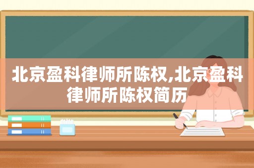 北京盈科律師所陳權,北京盈科律師所陳權簡歷