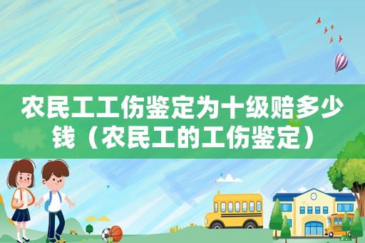 農民工工傷鑒定為十級賠多少錢（農民工的工傷鑒定）