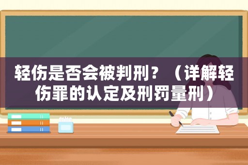 輕傷是否會被判刑？（詳解輕傷罪的認定及刑罰量刑）
