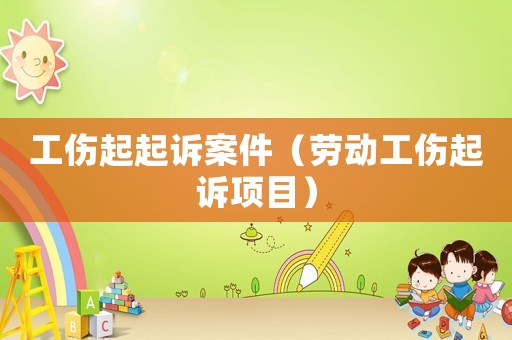 工傷起起訴案件（勞動(dòng)工傷起訴項(xiàng)目）