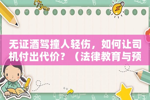無證酒駕撞人輕傷，如何讓司機付出代價？（法律教育與預防措施）