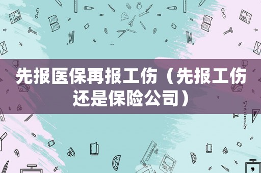 先報醫保再報工傷（先報工傷還是保險公司）