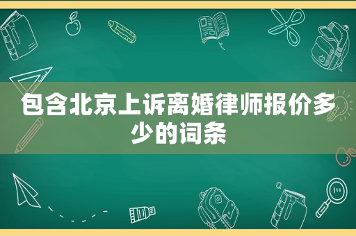 包含北京上訴離婚律師報(bào)價(jià)多少的詞條