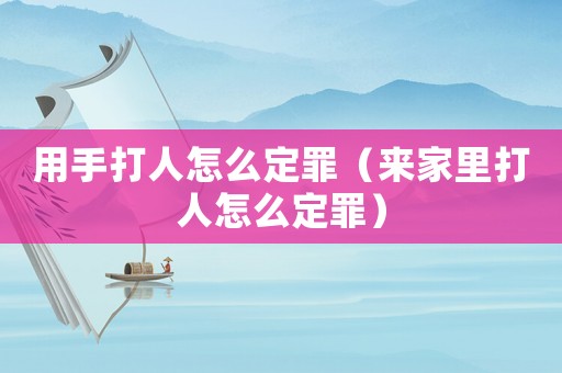用手打人怎么定罪（來家里打人怎么定罪）