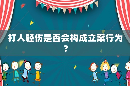 打人輕傷是否會構(gòu)成立案行為？