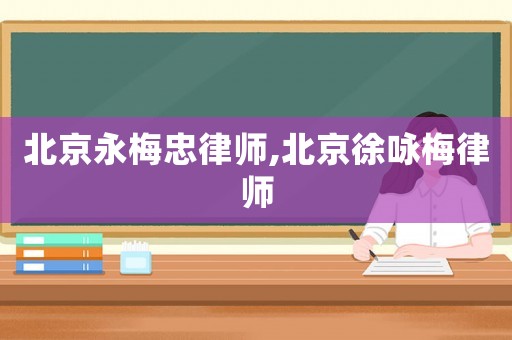 北京永梅忠律師,北京徐詠梅律師