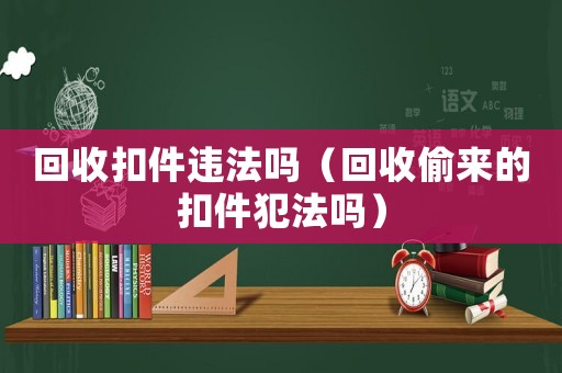 回收扣件違法嗎（回收偷來的扣件犯法嗎）