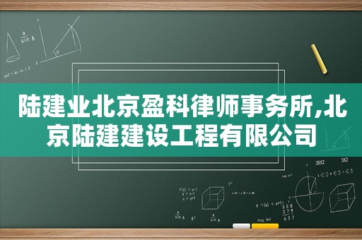 陸建業北京盈科律師事務所,北京陸建建設工程有限公司