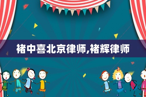 褚中喜北京律師,褚輝律師