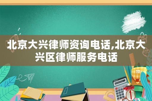 北京大興律師資詢電話,北京大興區律師服務電話