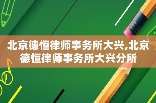 北京德恒律師事務所大興,北京德恒律師事務所大興分所
