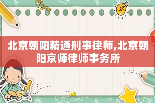 北京朝陽精通刑事律師,北京朝陽京師律師事務所