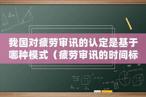 我國對疲勞審訊的認定是基于哪種模式（疲勞審訊的時間標準）