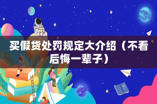 買假貨處罰規(guī)定大介紹（不看后悔一輩子）