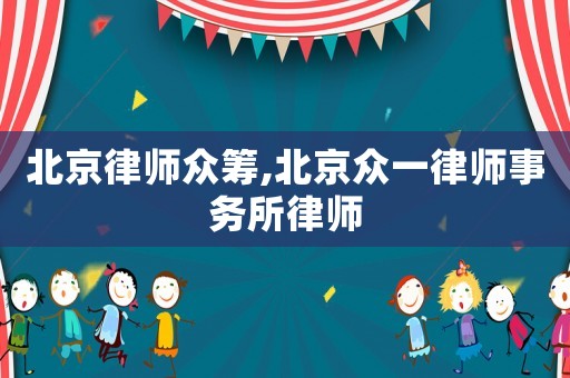北京律師眾籌,北京眾一律師事務(wù)所律師