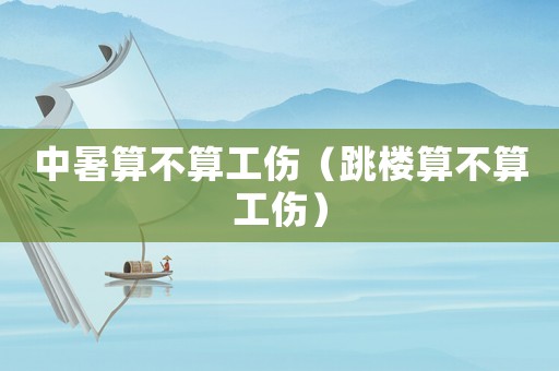 中暑算不算工傷（跳樓算不算工傷）