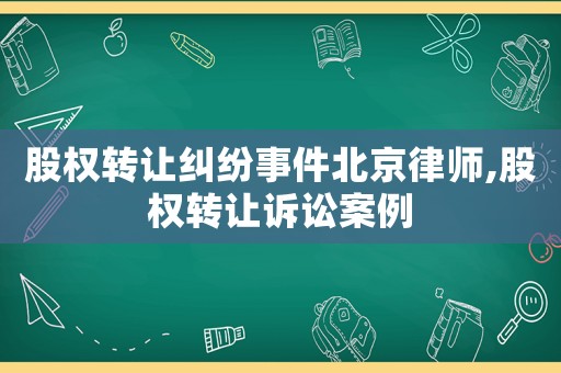 股權轉讓糾紛事件北京律師,股權轉讓訴訟案例