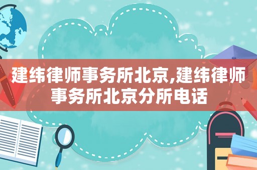 建緯律師事務(wù)所北京,建緯律師事務(wù)所北京分所電話