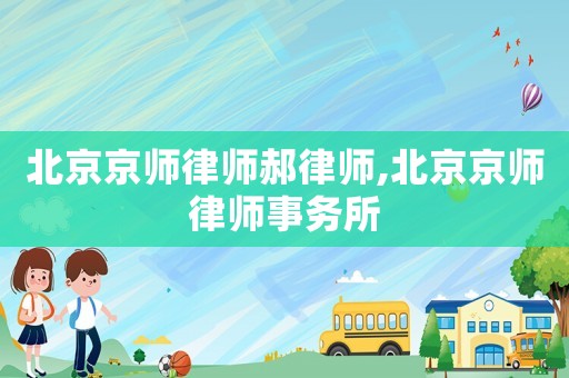 北京京師律師郝律師,北京京師律師事務(wù)所