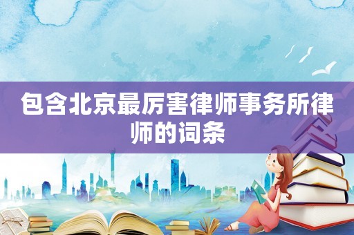 包含北京最厲害律師事務所律師的詞條