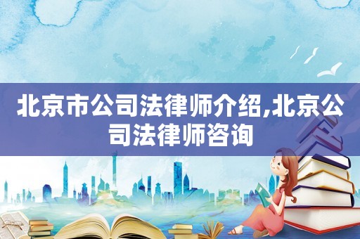 北京市公司法律師介紹,北京公司法律師咨詢