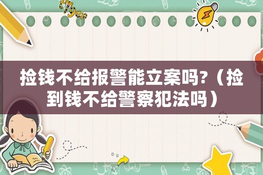 撿錢不給報警能立案嗎?（撿到錢不給警察犯法嗎）