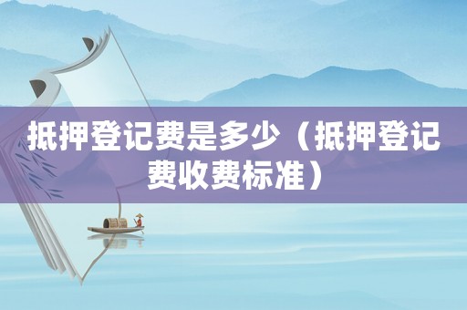 抵押登記費是多少（抵押登記費收費標(biāo)準(zhǔn)）