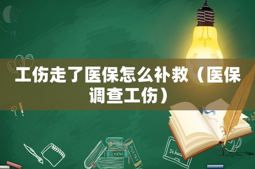 工傷走了醫保怎么補救（醫保調查工傷）