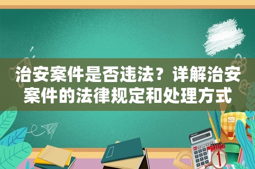 治安案件是否違法？詳解治安案件的法律規定和處理方式