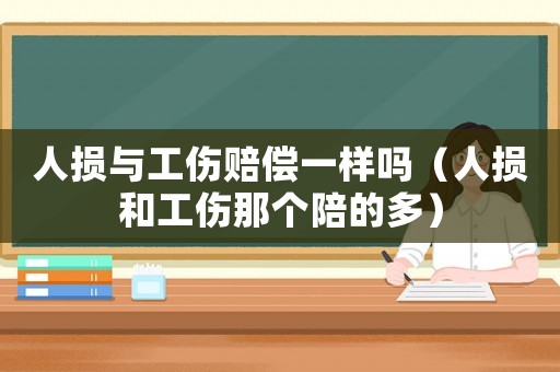 人損與工傷賠償一樣嗎（人損和工傷那個陪的多）