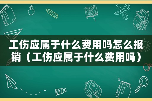 工傷應屬于什么費用嗎怎么報銷（工傷應屬于什么費用嗎）