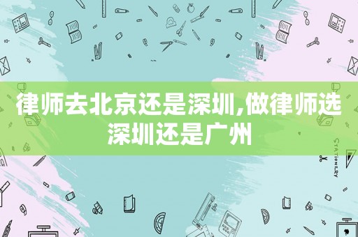 律師去北京還是深圳,做律師選深圳還是廣州
