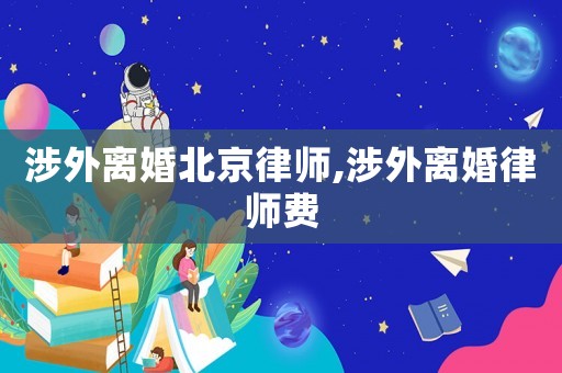 涉外離婚北京律師,涉外離婚律師費