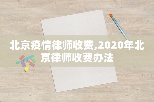 北京疫情律師收費,2020年北京律師收費辦法