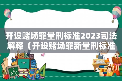 開設賭場罪量刑標準2023司法解釋（開設賭場罪新量刑標準）