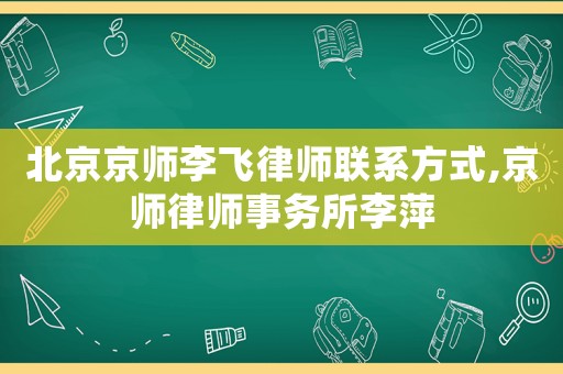 北京京師李飛律師聯(lián)系方式,京師律師事務所李萍