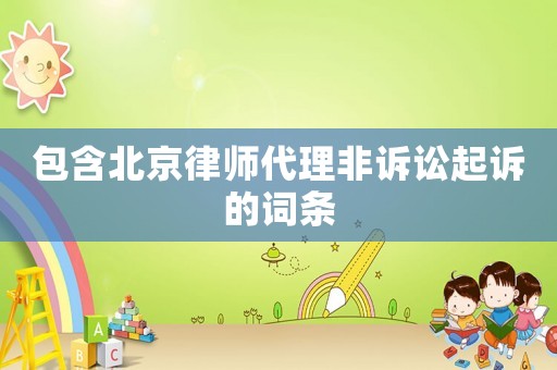 包含北京律師代理非訴訟起訴的詞條