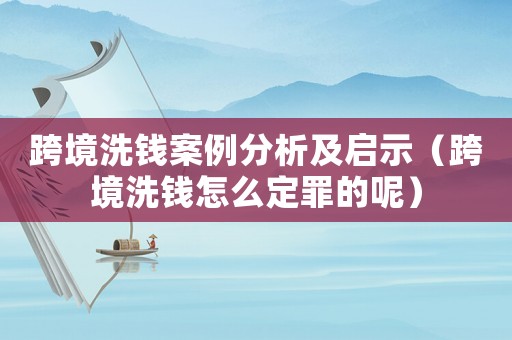 跨境洗錢案例分析及啟示（跨境洗錢怎么定罪的呢）