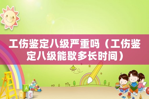 工傷鑒定八級嚴重嗎（工傷鑒定八級能歇多長時間）