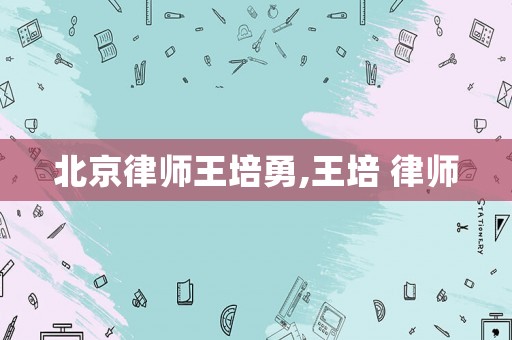 北京律師王培勇,王培 律師